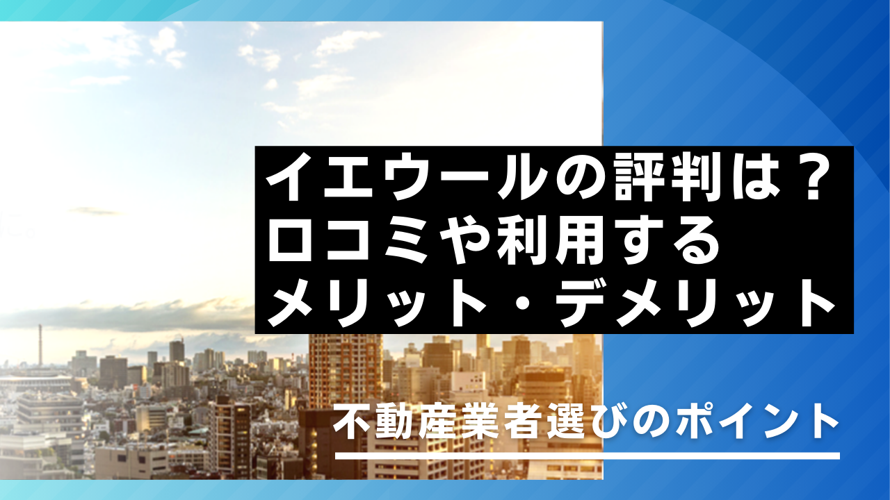 イエウールの評判は？口コミやメリット・デメリット