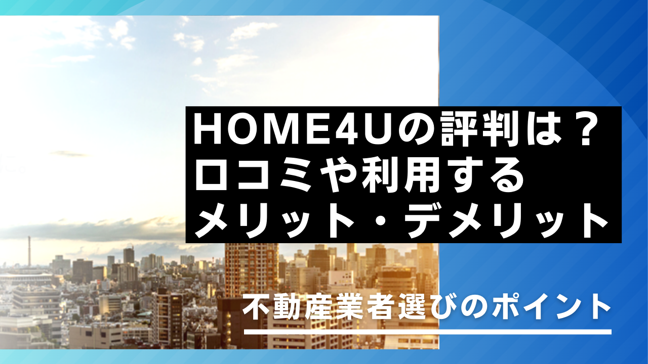 HOME4Uの評判は？口コミやメリット・デメリット