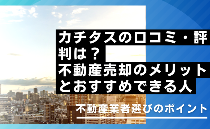 カチタスの口コミ・評判は？不動産売却のメリットとおすすめできる人