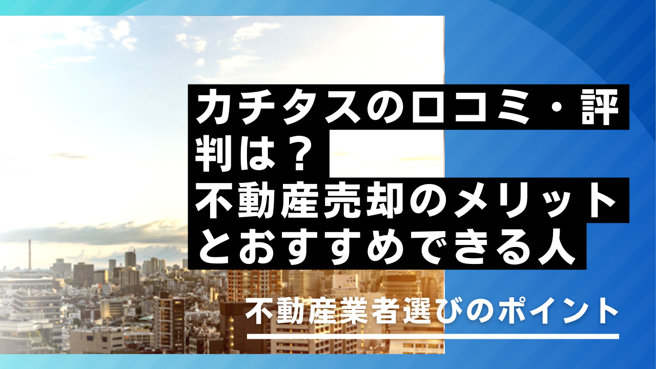 カチタスの口コミ・評判は？不動産売却のメリットとおすすめできる人