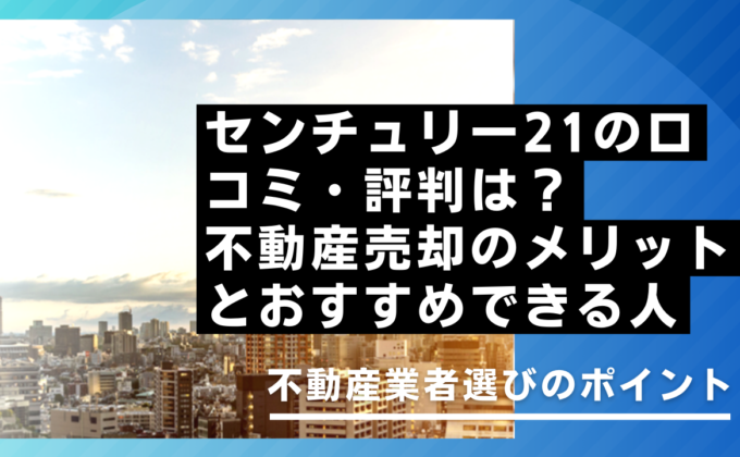 センチュリー21の口コミ・評判は？不動産売却のメリットとおすすめできる人