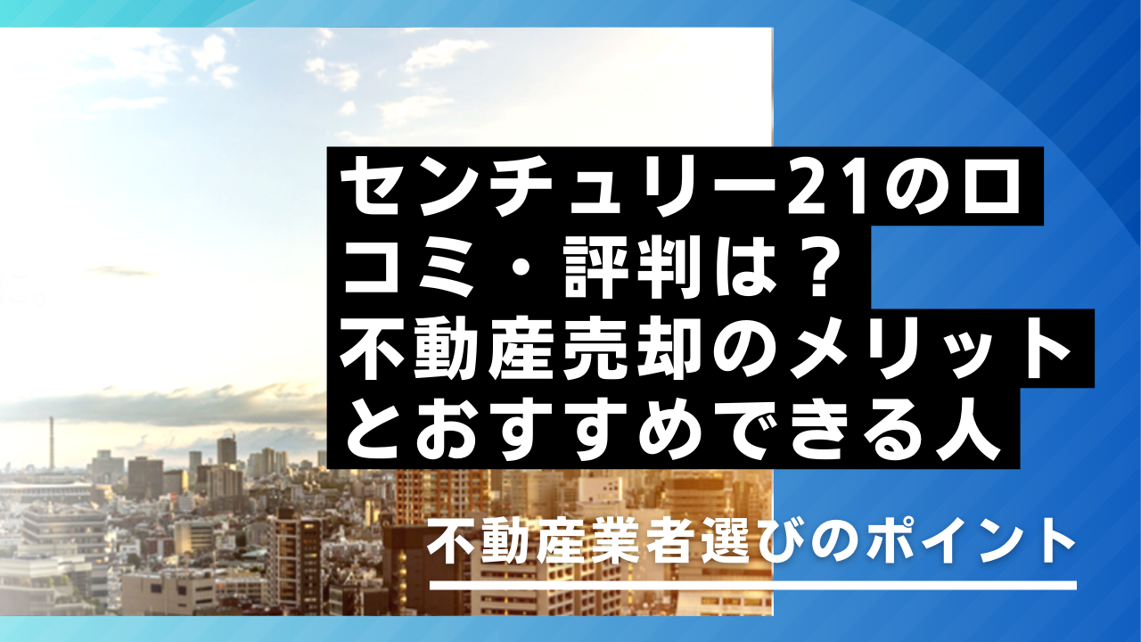 センチュリー21の口コミ・評判は？不動産売却のメリットとおすすめできる人